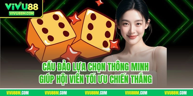 Cầu đảo lựa chọn thông minh giúp hội viên tối ưu chiến thắng